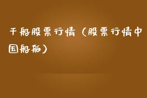 干船股票行情（股票行情中国船舶）_https://www.qdlswl.com_外盘_第1张