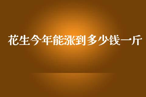 花生今年能涨到多少钱一斤_https://www.qdlswl.com_期货_第1张
