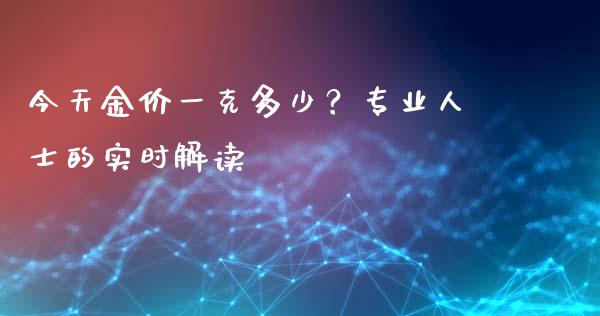 今天金价一克多少？专业人士的实时解读_https://www.qdlswl.com_内盘_第1张