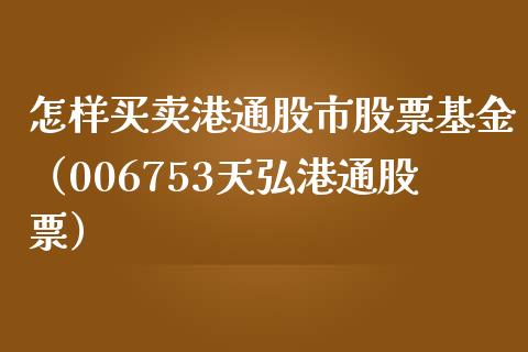 怎样买卖港通股市股票基金（006753天弘港通股票）_https://www.qdlswl.com_基金_第1张