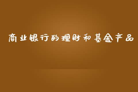 商业银行的理财和基金产品_https://www.qdlswl.com_理财_第1张