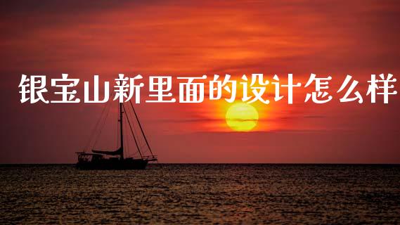 银宝山新里面的设计怎么样_https://www.qdlswl.com_理财_第1张