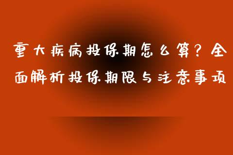 重大疾病投保期怎么算？全面解析投保期限与注意事项_https://www.qdlswl.com_直播_第1张