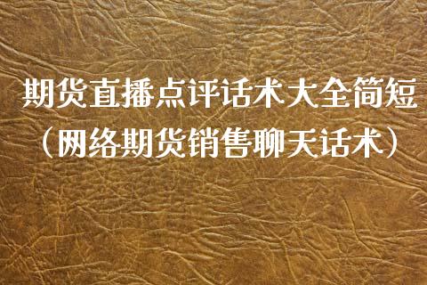 期货直播点评话术大全简短（网络期货销售聊天话术）_https://www.qdlswl.com_直播_第1张