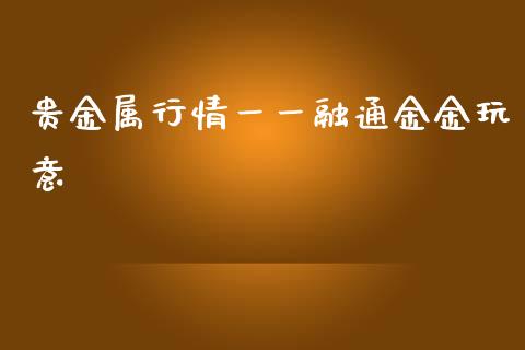 贵金属行情一一融通金金玩意_https://www.qdlswl.com_直播_第1张