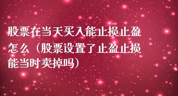 股票在当天买入能止损止盈怎么(股票设置了止盈止损能当时卖掉吗)_理财_第1张_青岛财经网 股票在当天买入能止损止盈怎么(股票设置了止盈止损能当时卖掉吗)_https://www.qdlswl.com_理财_第1张