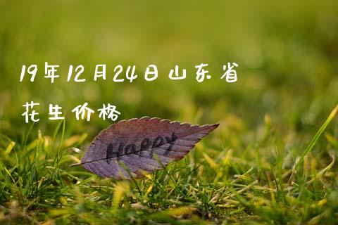 19年12月24日山东省花生价格_https://www.qdlswl.com_股指_第1张
