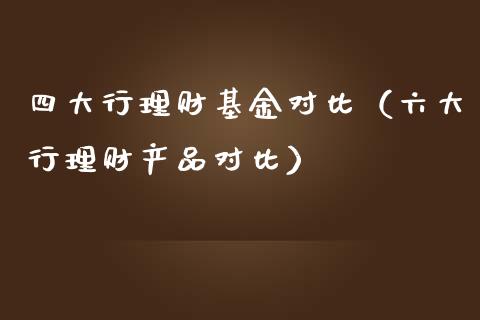 四大行理财基金对比（六大行理财产品对比）_https://www.qdlswl.com_基金_第1张