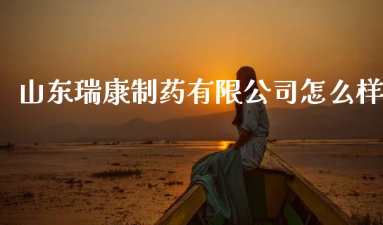 山东瑞康制药有限公司怎么样_https://www.qdlswl.com_外盘_第1张