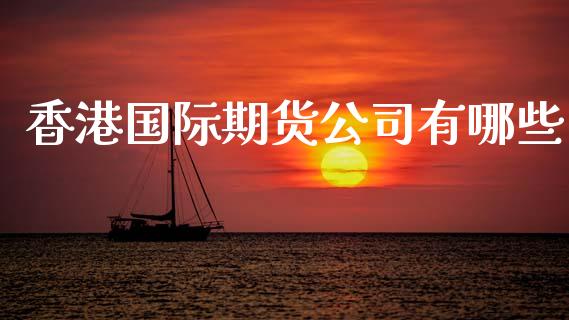 香港国际期货公司有哪些_https://www.qdlswl.com_期货_第1张