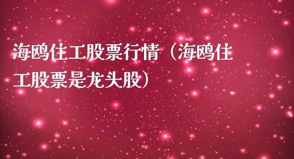 海鸥住工股票行情（海鸥住工股票是龙头股）_https://www.qdlswl.com_外盘_第1张