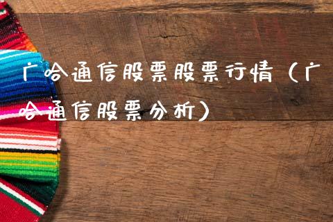 广哈通信股票股票行情（广哈通信股票分析）_https://www.qdlswl.com_外盘_第1张