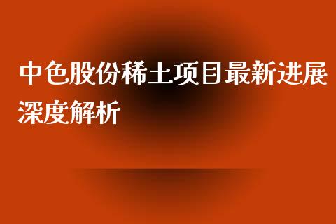 中色股份稀土项目最新进展深度解析_https://www.qdlswl.com_期货_第1张