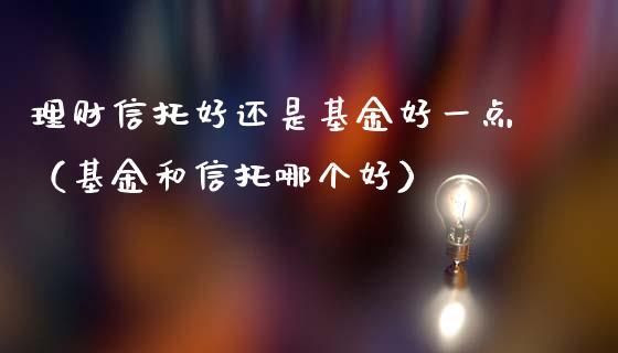 理财信托好还是基金好一点（基金和信托哪个好）_https://www.qdlswl.com_基金_第1张