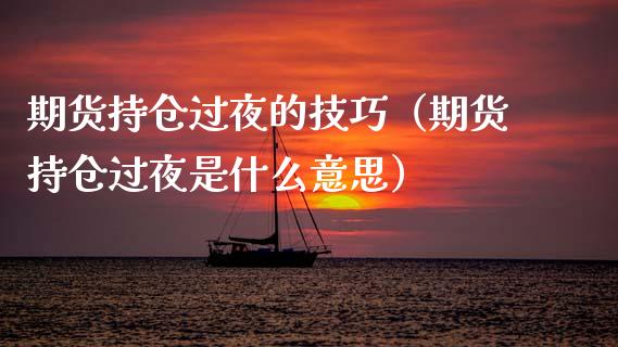 期货持仓过夜的技巧（期货持仓过夜是什么意思）_https://www.qdlswl.com_内盘_第1张