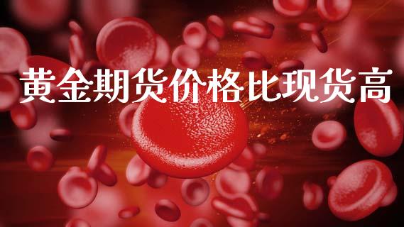 黄金期货价格比现货高_https://www.qdlswl.com_期货_第1张