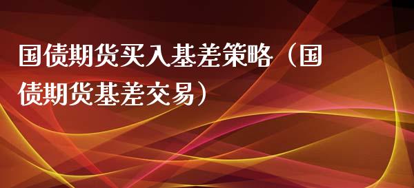 国债期货买入基差策略（国债期货基差交易）_https://www.qdlswl.com_股指_第1张