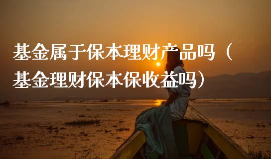 基金属于保本理财产品吗（基金理财保本保收益吗）_https://www.qdlswl.com_基金_第1张