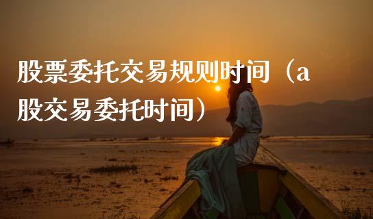 股票委托交易规则时间（a股交易委托时间）_https://www.qdlswl.com_外盘_第1张