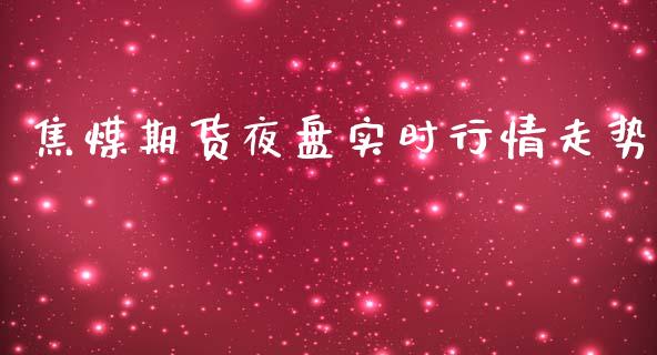 焦煤期货夜盘实时行情走势_https://www.qdlswl.com_期货_第1张