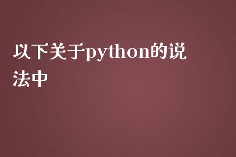 以下关于python的说法中_https://www.qdlswl.com_期货_第1张