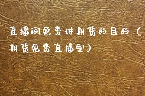 直播间免费讲期货的目的（期货免费直播室）_https://www.qdlswl.com_直播_第1张