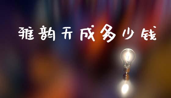 雅韵天成多少钱_https://www.qdlswl.com_股指_第1张