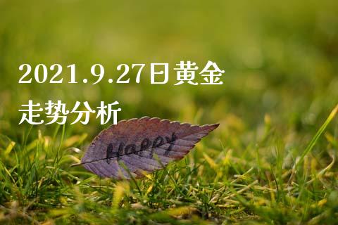 2021.9.27日黄金走势分析_https://www.qdlswl.com_股指_第1张