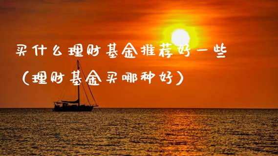 买什么理财基金推荐好一些（理财基金买哪种好）_https://www.qdlswl.com_理财_第1张