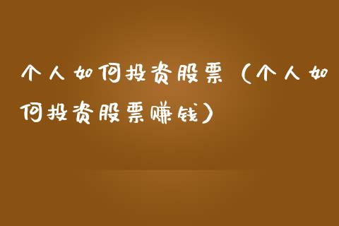 个人如何投资股票（个人如何投资股票赚钱）_https://www.qdlswl.com_外盘_第1张
