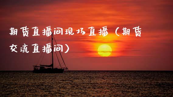 期货直播间现场直播（期货交流直播间）_https://www.qdlswl.com_直播_第1张