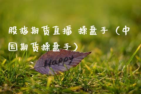 股指期货直播 操盘手（中国期货操盘手）_https://www.qdlswl.com_直播_第1张