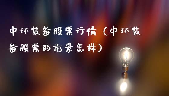 中环装备股票行情（中环装备股票的前景怎样）_https://www.qdlswl.com_股票_第1张