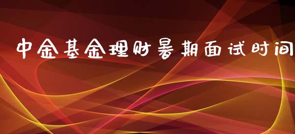 中金基金理财暑期面试时间_https://www.qdlswl.com_基金_第1张