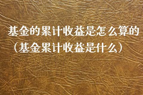 基金的累计收益是怎么算的（基金累计收益是什么）_https://www.qdlswl.com_理财_第1张