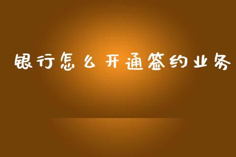 银行怎么开通签约业务_外盘_第1张_青岛财经网 银行怎么开通签约业务_https://www.qdlswl.com_外盘_第1张