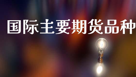 国际主要期货品种_https://www.qdlswl.com_期货_第1张