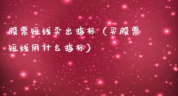 股票短线卖出指标（买股票短线用什么指标）_https://www.qdlswl.com_外盘_第1张
