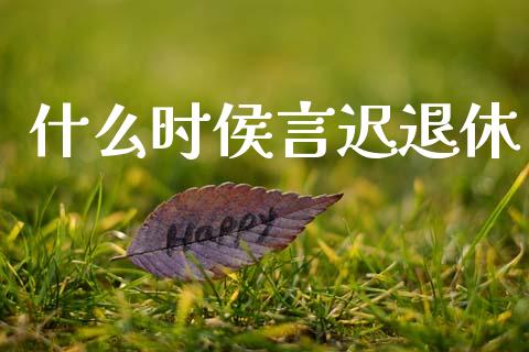 什么时侯言迟退休_期货_第1张_青岛财经网 什么时侯言迟退休_https://www.qdlswl.com_期货_第1张