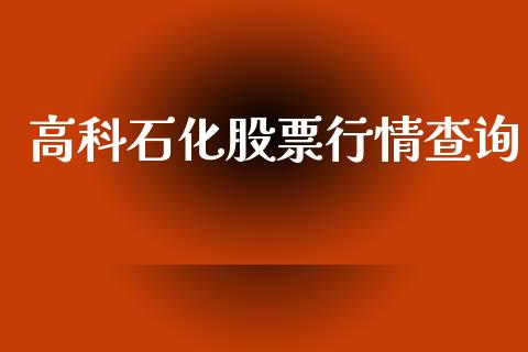 高科石化股票行情查询_https://www.qdlswl.com_外盘_第1张