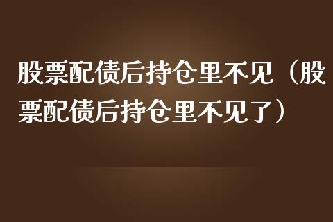 股票配债后持仓里不见（股票配债后持仓里不见了）_https://www.qdlswl.com_股票_第1张