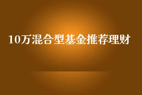 10万混合型基金推荐理财_https://www.qdlswl.com_理财_第1张