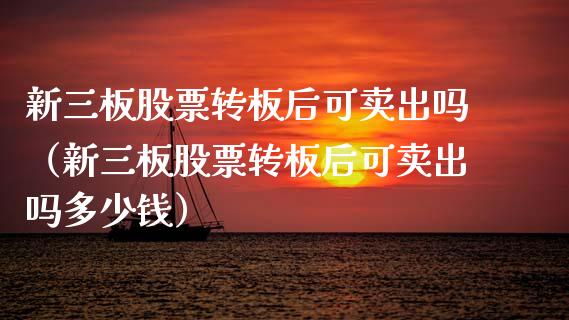 新三板股票转板后可卖出吗（新三板股票转板后可卖出吗多少钱）_https://www.qdlswl.com_股票_第1张
