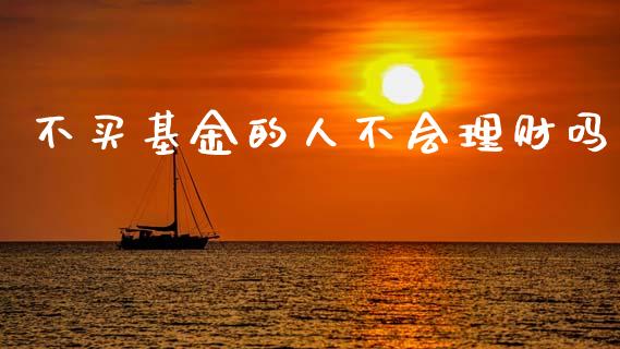 不买基金的人不会理财吗_https://www.qdlswl.com_理财_第1张