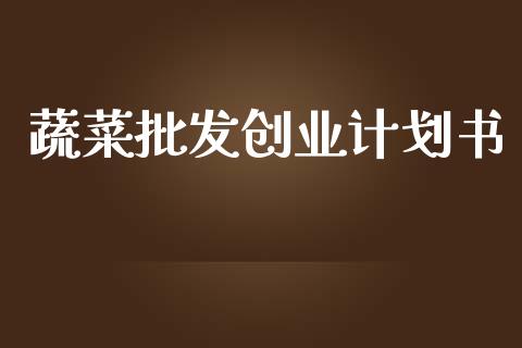 蔬菜批发创业计划书_https://www.qdlswl.com_股指_第1张