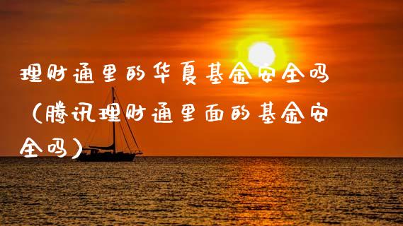理财通里的华夏基金安全吗（腾讯理财通里面的基金安全吗）_https://www.qdlswl.com_基金_第1张