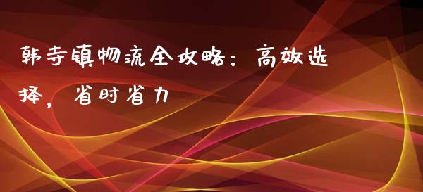 韩寺镇物流全攻略:高效选择,省时省力_股指_第1张_青岛财经网 韩寺镇物流全攻略:高效选择,省时省力_https://www.qdlswl.com_股指_第1张
