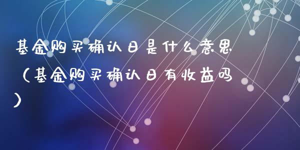基金购买确认日是什么意思（基金购买确认日有收益吗）_https://www.qdlswl.com_基金_第1张