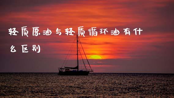 轻质原油与轻质循环油有什么区别_https://www.qdlswl.com_直播_第1张