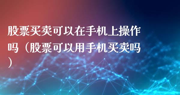 股票买卖可以在手机上操作吗（股票可以用手机买卖吗）_https://www.qdlswl.com_内盘_第1张